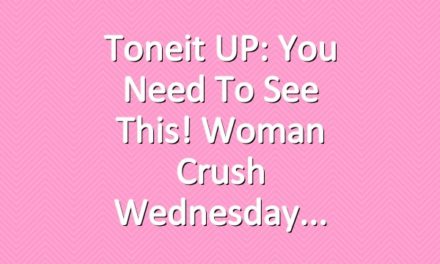 Toneit UP: You Need To See This! Woman Crush Wednesday