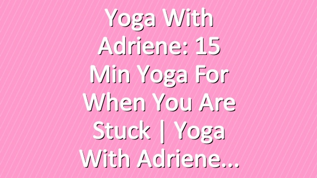 Yoga With Adriene: 15 Min Yoga For When You Are Stuck  |  Yoga With Adriene