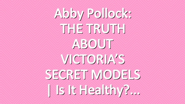 Abby Pollock: THE TRUTH ABOUT VICTORIA’S SECRET MODELS | Is It Healthy?