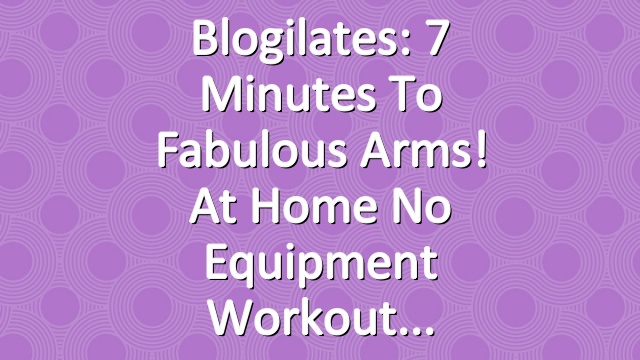 Blogilates: 7 Minutes to Fabulous Arms! At Home No Equipment Workout