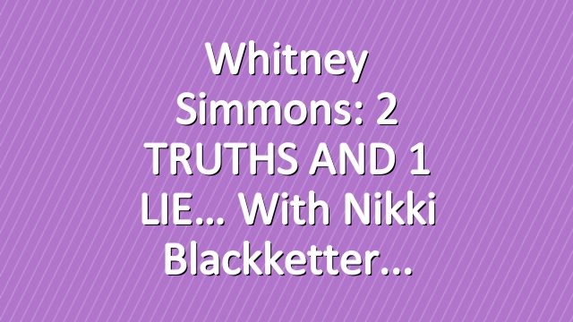 Whitney Simmons: 2 TRUTHS AND 1 LIE… with Nikki Blackketter