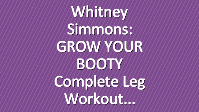 Whitney Simmons: GROW YOUR BOOTY Complete Leg Workout