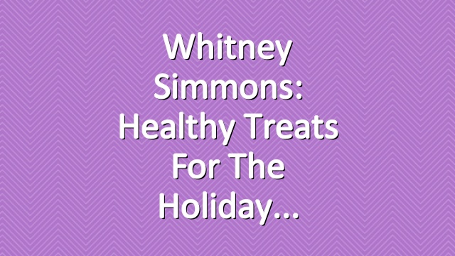 Whitney Simmons: Healthy Treats For The Holiday