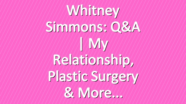 Whitney Simmons: Q&A | My Relationship, Plastic Surgery & More