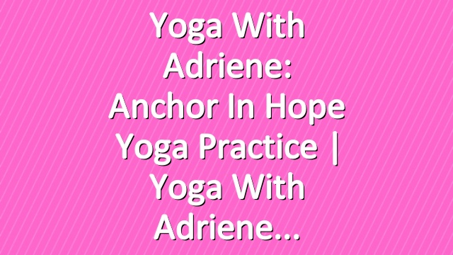 Yoga With Adriene: Anchor In Hope Yoga Practice  |  Yoga With Adriene