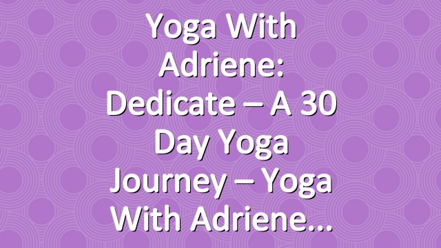 Yoga With Adriene: Dedicate – A 30 Day Yoga Journey – Yoga With Adriene