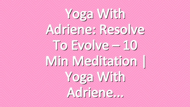 Yoga With Adriene: Resolve to Evolve – 10 Min Meditation  |  Yoga With Adriene