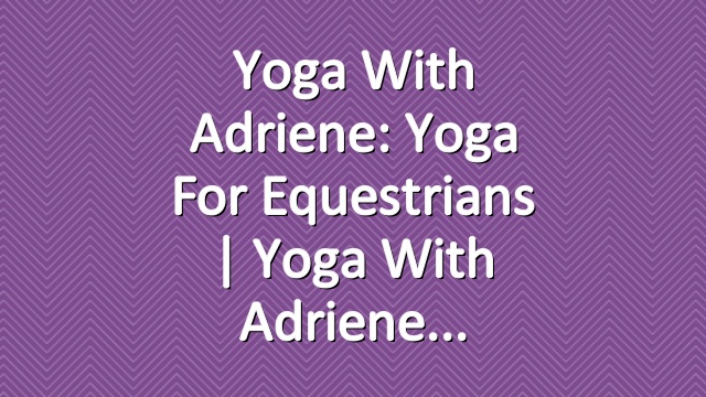 Yoga With Adriene: Yoga For Equestrians  |  Yoga With Adriene