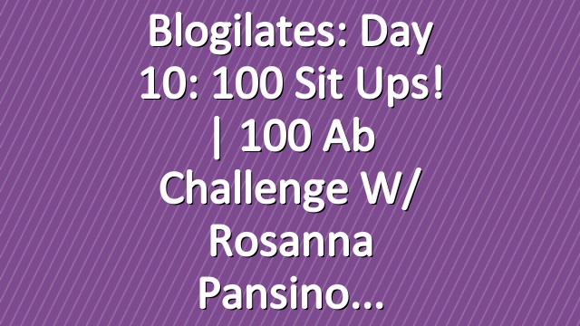 Blogilates: Day 10: 100 Sit Ups! | 100 Ab Challenge w/ Rosanna Pansino