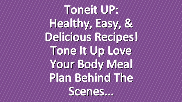 Toneit UP: Healthy, Easy, & Delicious Recipes! Tone It Up Love Your Body Meal Plan Behind The Scenes