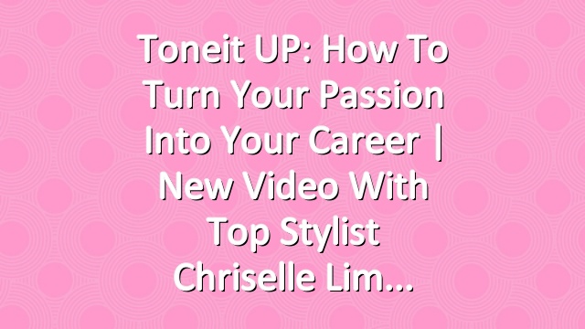 Toneit UP: How To Turn Your Passion Into Your Career | New Video With Top Stylist Chriselle Lim