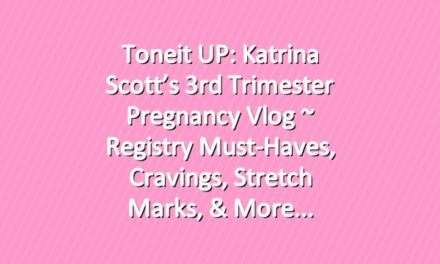 Toneit UP: Katrina Scott’s 3rd Trimester Pregnancy Vlog ~ Registry Must-Haves, Cravings, Stretch Marks, & More
