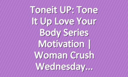 Toneit UP: Tone It Up Love Your Body Series Motivation | Woman Crush Wednesday