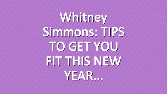 Whitney Simmons: TIPS TO GET YOU FIT THIS NEW YEAR