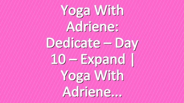 Yoga With Adriene: Dedicate – Day 10 – Expand  |  Yoga With Adriene