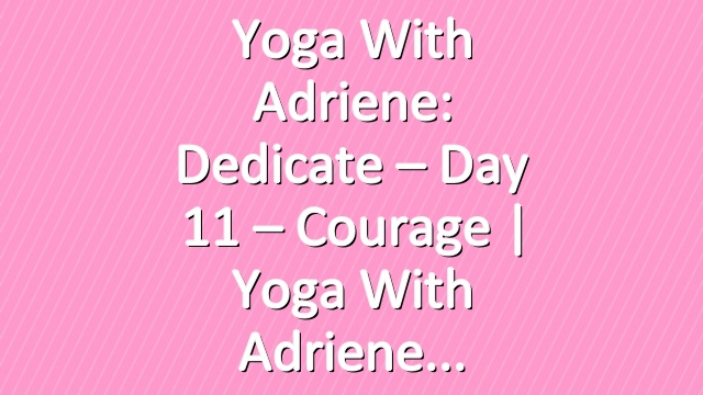 Yoga With Adriene: Dedicate – Day 11 – Courage  |  Yoga With Adriene