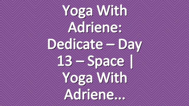 Yoga With Adriene: Dedicate – Day 13 – Space  |  Yoga With Adriene