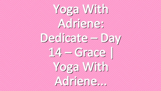 Yoga With Adriene: Dedicate – Day 14 – Grace  |  Yoga With Adriene