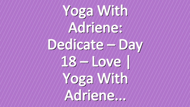 Yoga With Adriene: Dedicate – Day 18 – Love  |  Yoga With Adriene