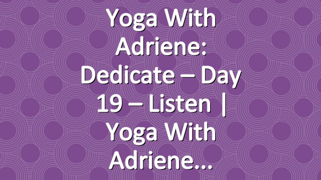 Yoga With Adriene: Dedicate – Day 19 – Listen  |  Yoga With Adriene