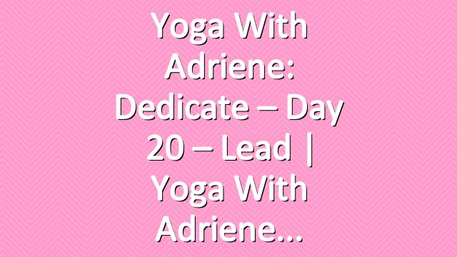 Yoga With Adriene: Dedicate – Day 20 – Lead  |  Yoga With Adriene