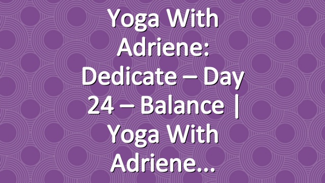 Yoga With Adriene: Dedicate – Day 24 – Balance  |  Yoga With Adriene