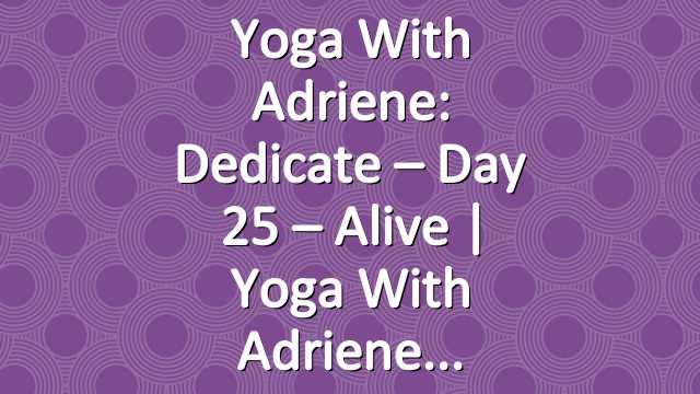 Yoga With Adriene: Dedicate – Day 25 – Alive  |  Yoga With Adriene