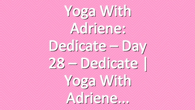 Yoga With Adriene: Dedicate – Day 28 – Dedicate  |  Yoga With Adriene