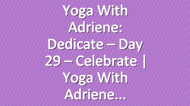 Yoga With Adriene: Dedicate – Day 29 – Celebrate  |  Yoga With Adriene