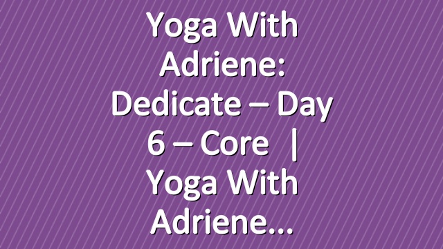 Yoga With Adriene: Dedicate – Day 6 – Core   |   Yoga With Adriene