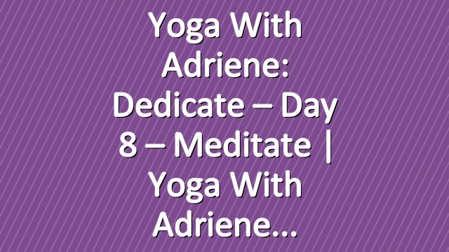 Yoga With Adriene: Dedicate – Day 8 – Meditate  |  Yoga With Adriene