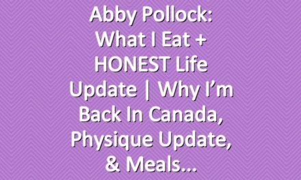 Abby Pollock: What I Eat + HONEST Life Update | Why I’m Back In Canada, Physique Update, & Meals