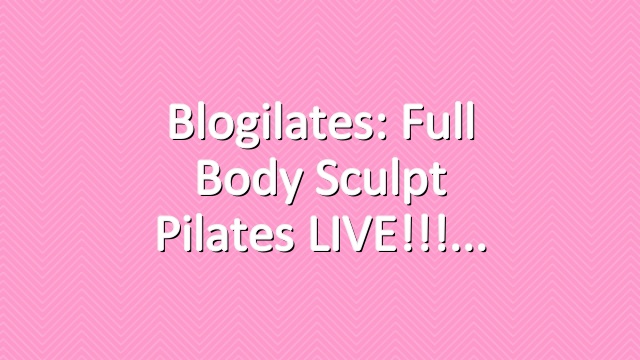 Blogilates: Full Body Sculpt Pilates LIVE!!!
