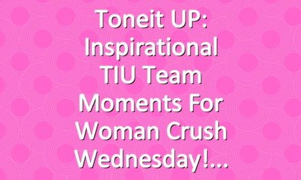 Toneit UP: Inspirational TIU Team Moments For Woman Crush Wednesday!