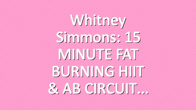 Whitney Simmons: 15 MINUTE FAT BURNING HIIT & AB CIRCUIT