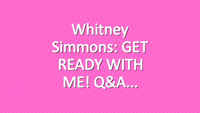 Whitney Simmons: GET READY WITH ME! Q&A