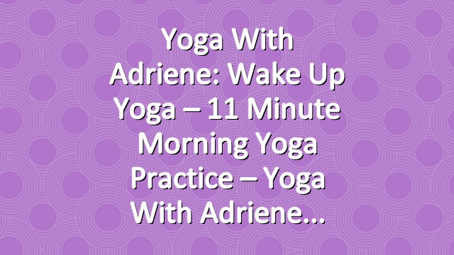 Yoga With Adriene: Wake Up Yoga  –  11 Minute Morning Yoga Practice –  Yoga With Adriene