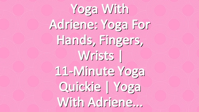 Yoga With Adriene: Yoga For Hands, Fingers, Wrists  |  11-Minute Yoga Quickie  |  Yoga With Adriene