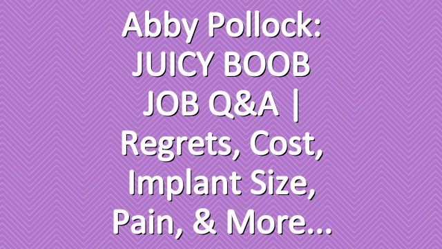 Abby Pollock: JUICY BOOB JOB Q&A | regrets, cost, implant size, pain, & more