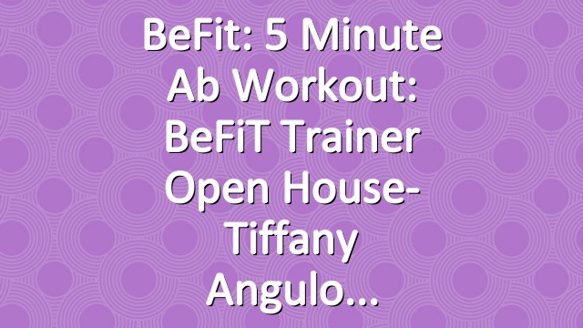BeFit: 5 Minute Ab Workout: BeFiT Trainer Open House- Tiffany Angulo