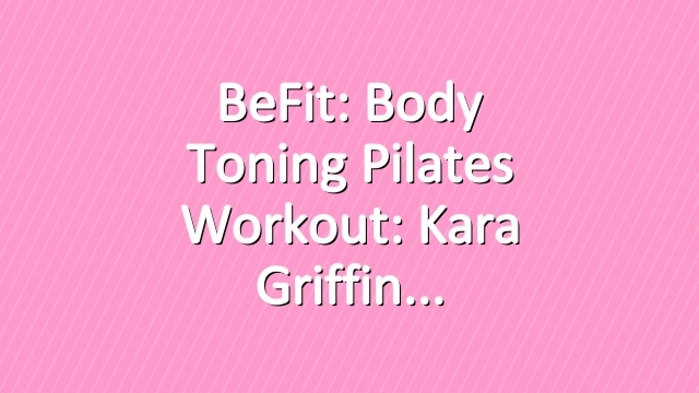 BeFit: Body Toning Pilates Workout: Kara Griffin