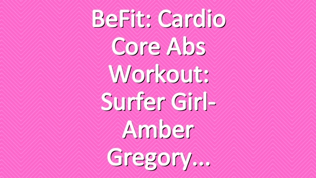 BeFit: Cardio Core Abs Workout: Surfer Girl- Amber Gregory