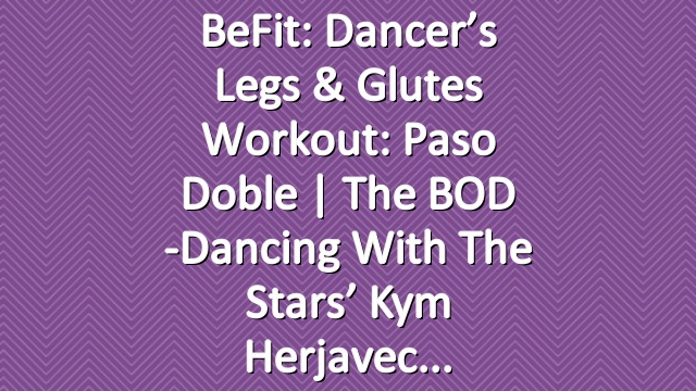 BeFit: Dancer’s Legs & Glutes Workout: Paso Doble | The BOD -Dancing with the Stars’ Kym Herjavec