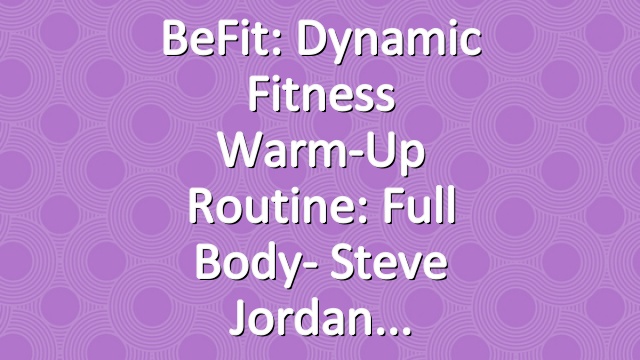 BeFit: Dynamic Fitness Warm-Up Routine: Full Body- Steve Jordan