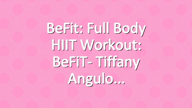 BeFit: Full Body HIIT Workout: BeFiT- Tiffany Angulo