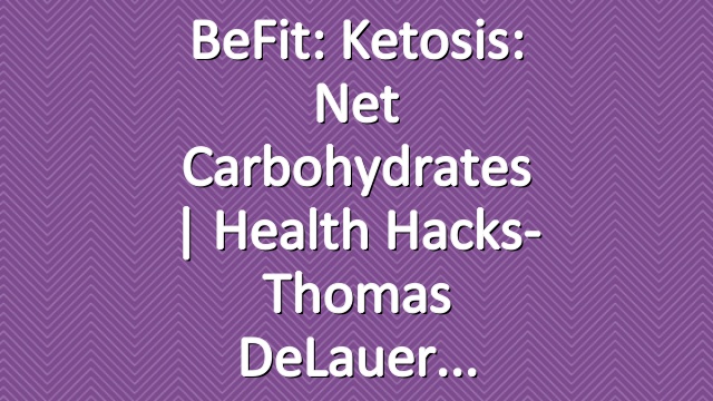 BeFit: Ketosis: Net Carbohydrates | Health Hacks- Thomas DeLauer