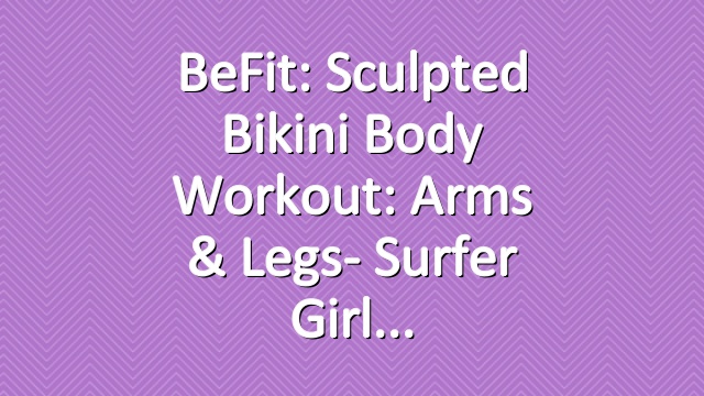 BeFit: Sculpted Bikini Body Workout: Arms & Legs- Surfer Girl