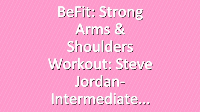 BeFit: Strong Arms & Shoulders Workout: Steve Jordan- Intermediate