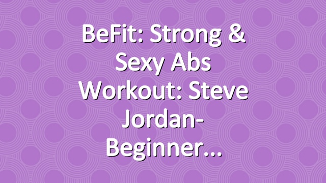 BeFit: Strong & Sexy Abs Workout: Steve Jordan- Beginner