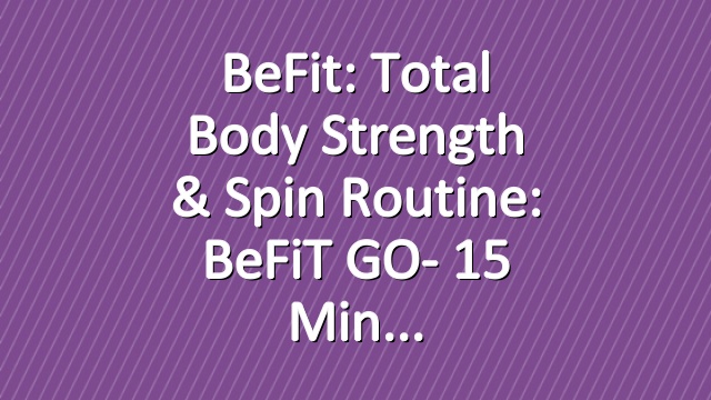 BeFit: Total Body Strength & Spin Routine: BeFiT GO- 15 Min
